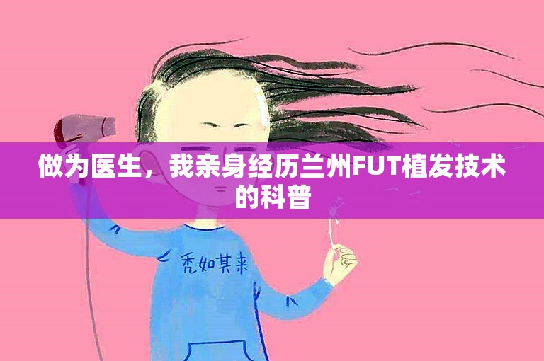 做为医生，我亲身经历兰州FUT植发技术的科普