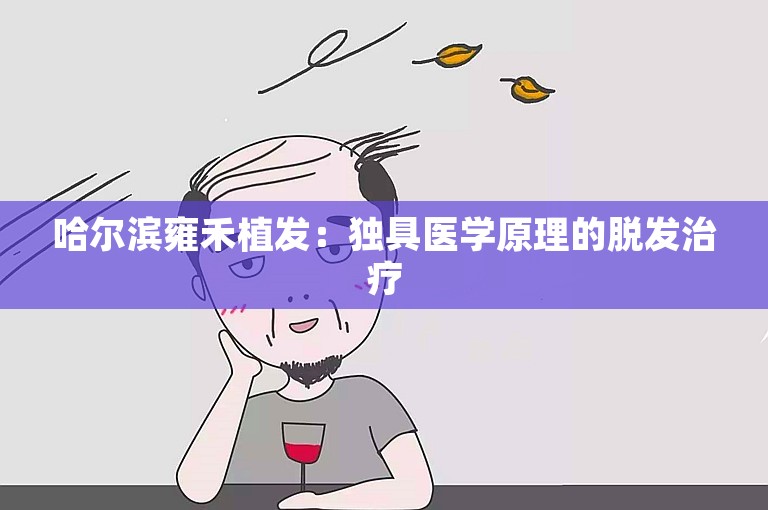 哈尔滨雍禾植发：独具医学原理的脱发治疗