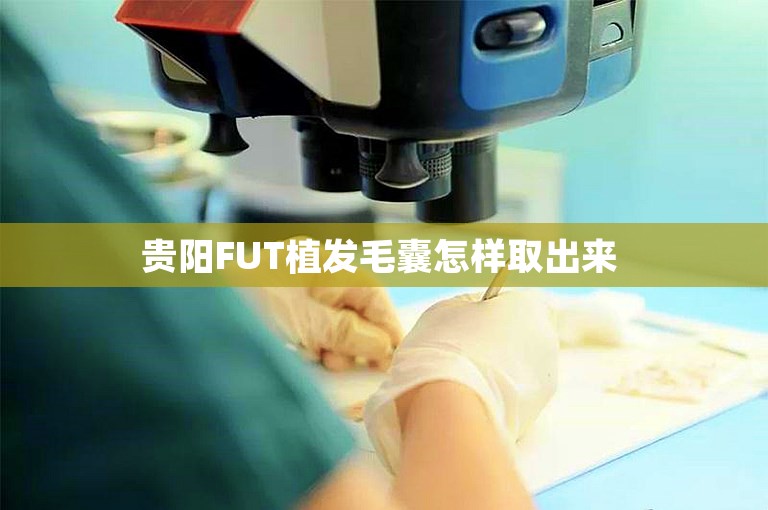 贵阳FUT植发毛囊怎样取出来 