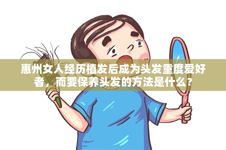 惠州女人经历植发后成为头发重度爱好者，而要保养头发的方法是什么？