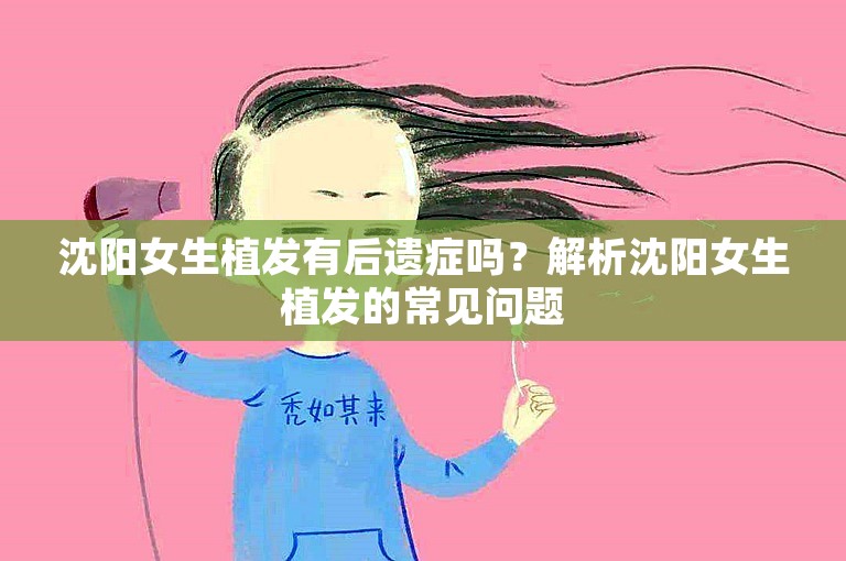 沈阳女生植发有后遗症吗？解析沈阳女生植发的常见问题