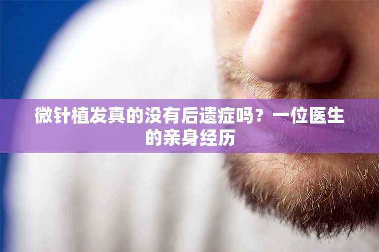 微针植发真的没有后遗症吗？一位医生的亲身经历