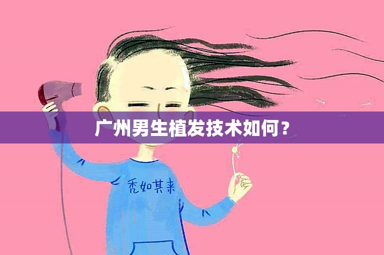 广州男生植发技术如何？