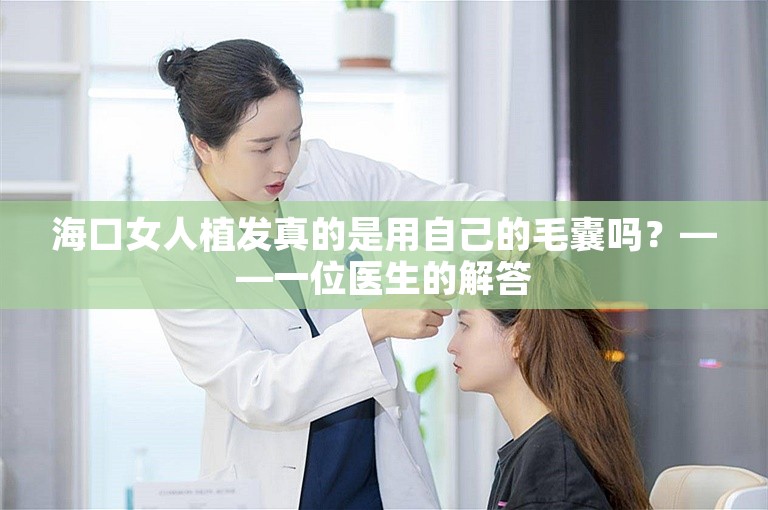 海口女人植发真的是用自己的毛囊吗？——一位医生的解答