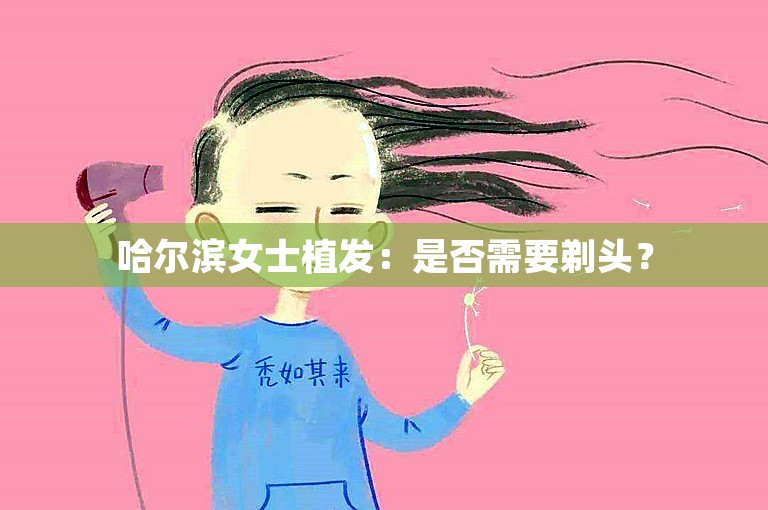 哈尔滨女士植发：是否需要剃头？