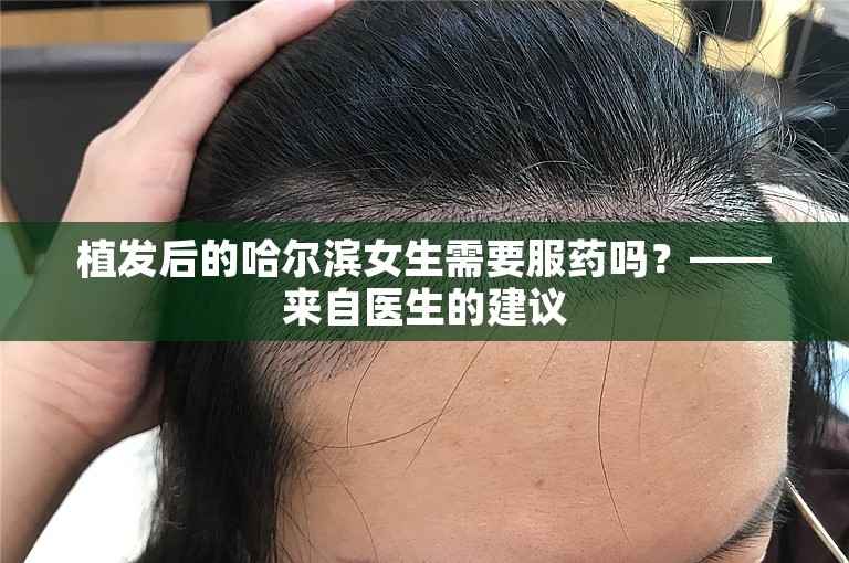 植发后的哈尔滨女生需要服药吗？——来自医生的建议