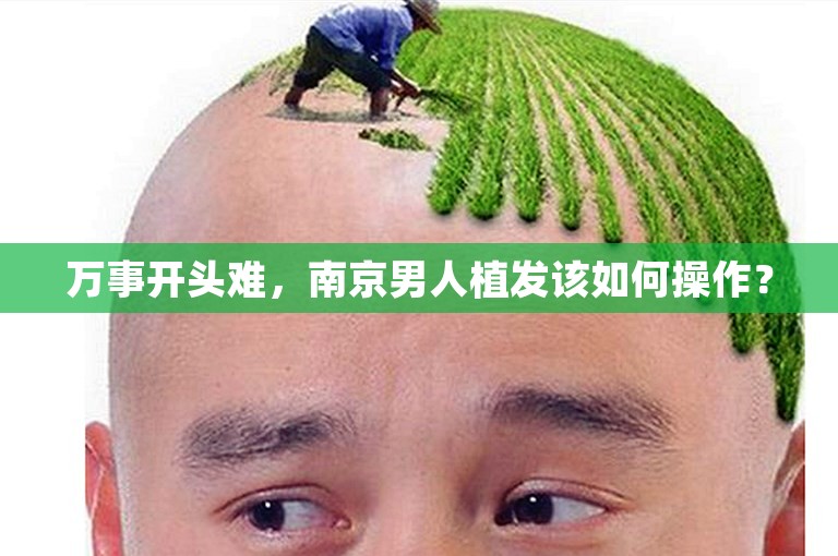 万事开头难，南京男人植发该如何操作？