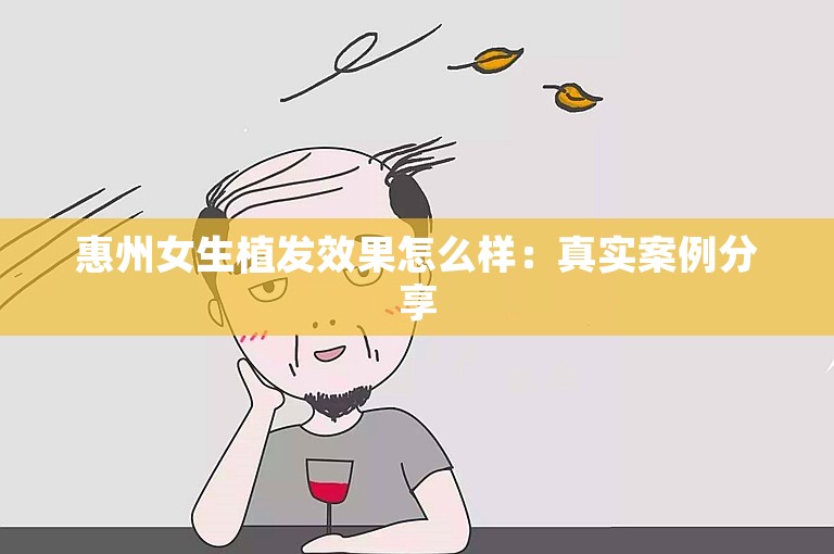 惠州女生植发效果怎么样：真实案例分享