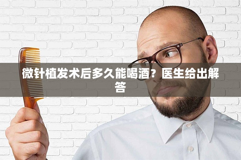 微针植发术后多久能喝酒？医生给出解答