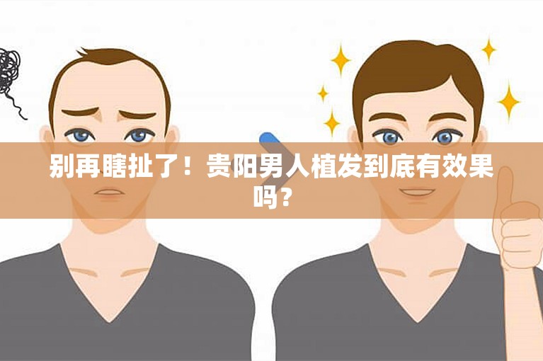 别再瞎扯了！贵阳男人植发到底有效果吗？