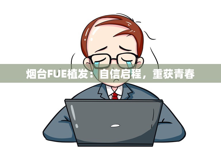 烟台FUE植发：自信启程，重获青春