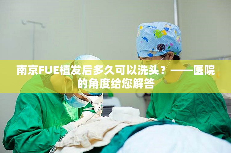 南京FUE植发后多久可以洗头？——医院的角度给您解答