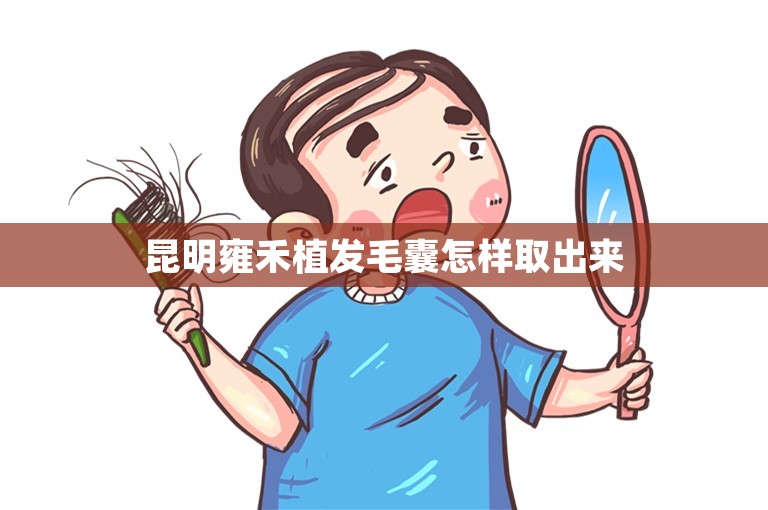 昆明雍禾植发毛囊怎样取出来