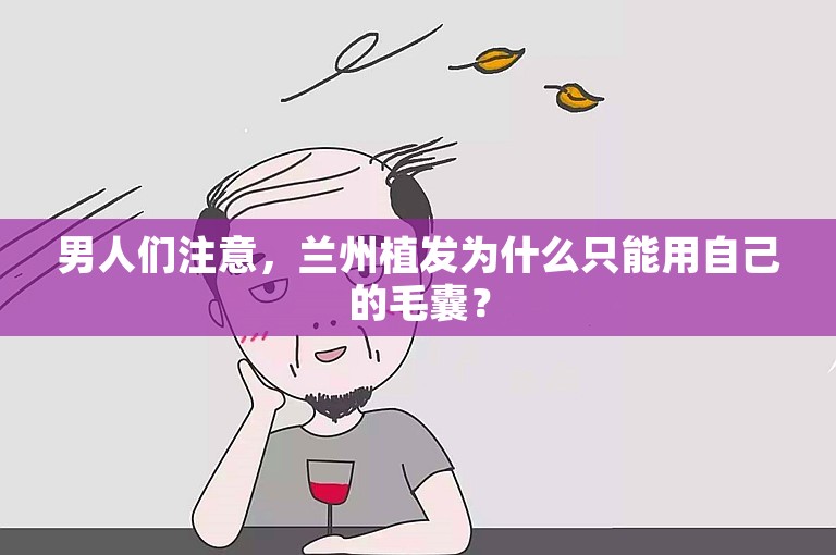 男人们注意，兰州植发为什么只能用自己的毛囊？