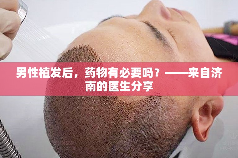 男性植发后，药物有必要吗？——来自济南的医生分享