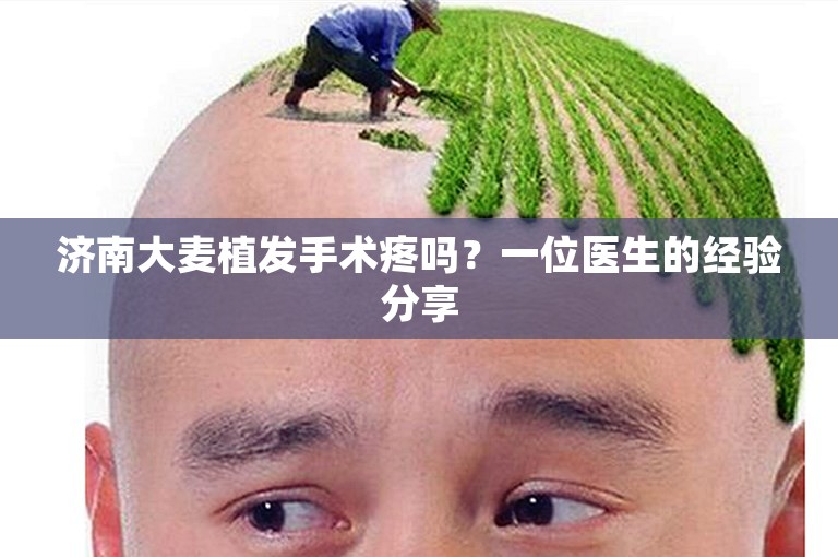 济南大麦植发手术疼吗？一位医生的经验分享