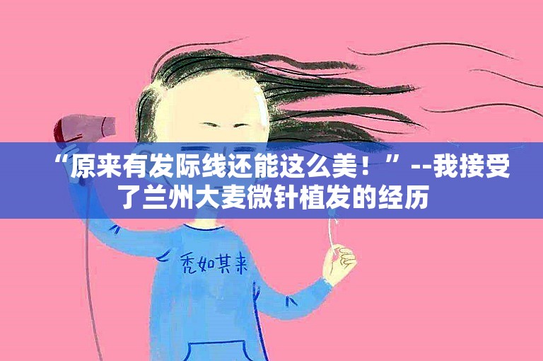 “原来有发际线还能这么美！”--我接受了兰州大麦微针植发的经历