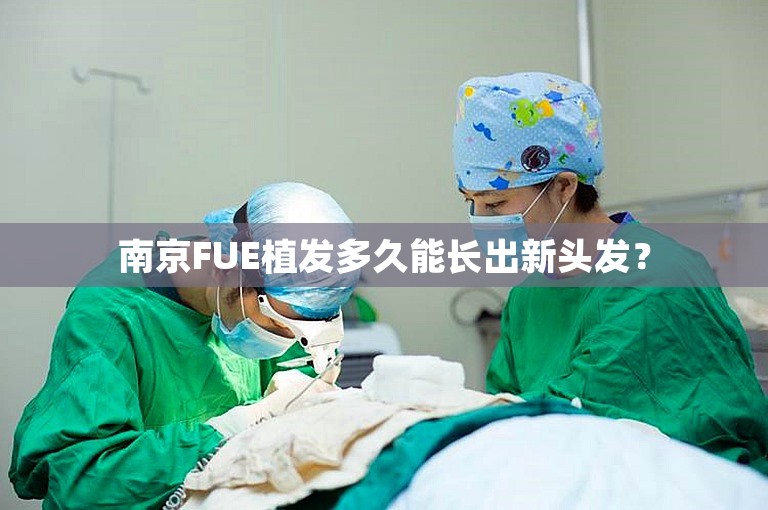 南京FUE植发多久能长出新头发？