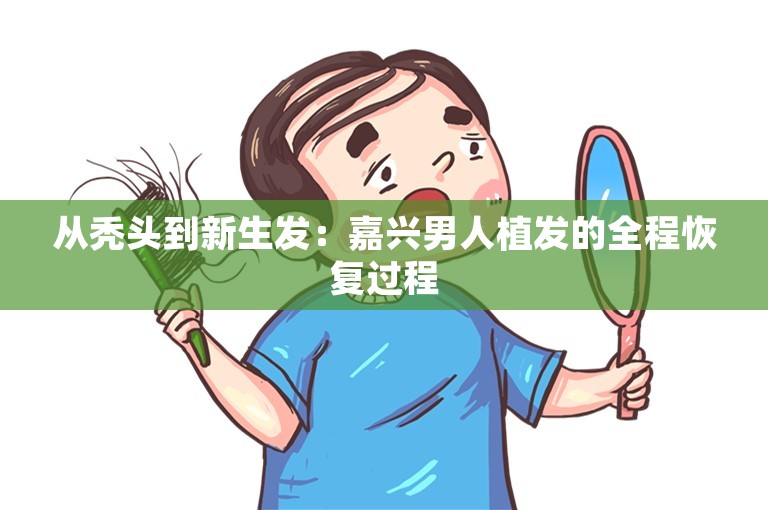 从秃头到新生发：嘉兴男人植发的全程恢复过程