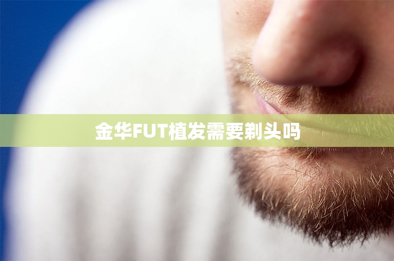 金华FUT植发需要剃头吗