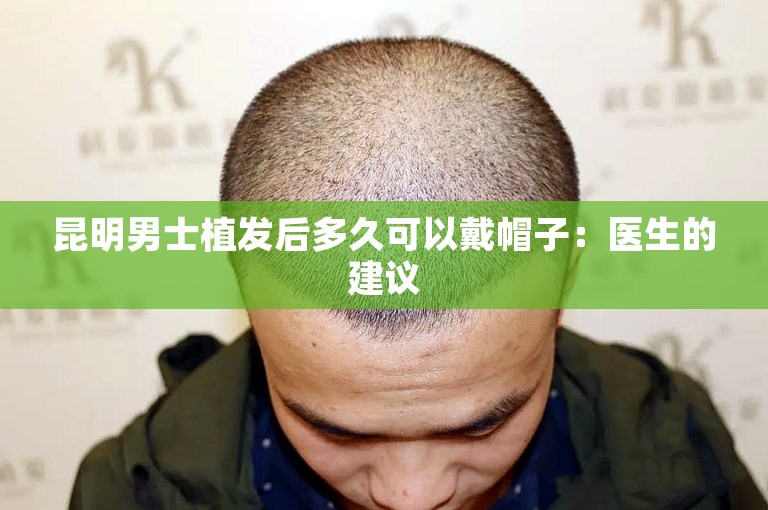 昆明男士植发后多久可以戴帽子：医生的建议