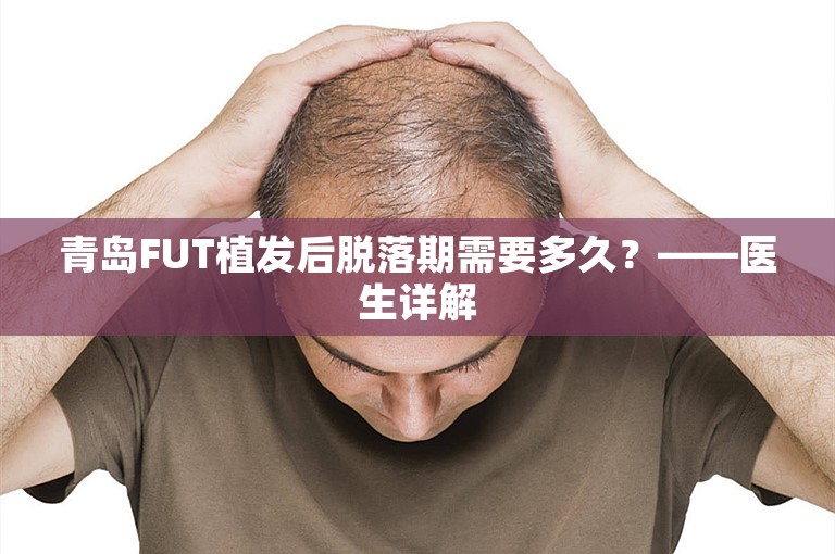 青岛FUT植发后脱落期需要多久？——医生详解