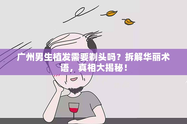 广州男生植发需要剃头吗？拆解华丽术语，真相大揭秘！