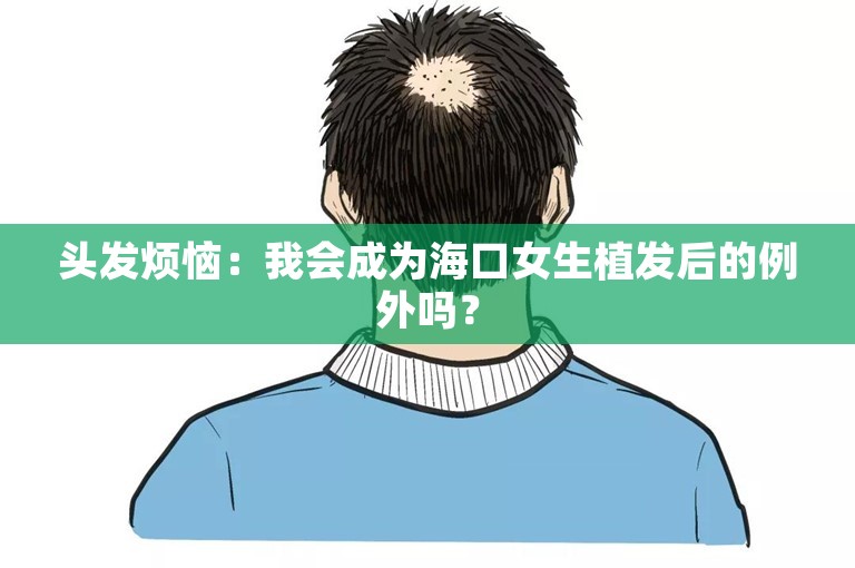 头发烦恼：我会成为海口女生植发后的例外吗？