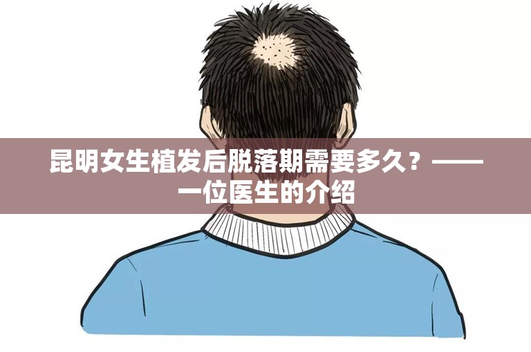 昆明女生植发后脱落期需要多久？——一位医生的介绍