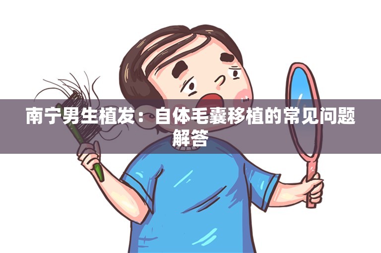 南宁男生植发：自体毛囊移植的常见问题解答