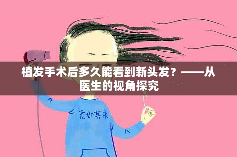 植发手术后多久能看到新头发？——从医生的视角探究