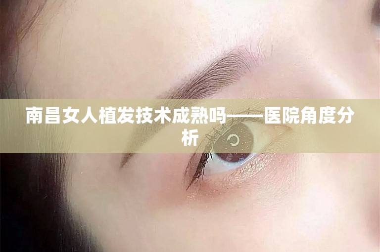 南昌女人植发技术成熟吗——医院角度分析