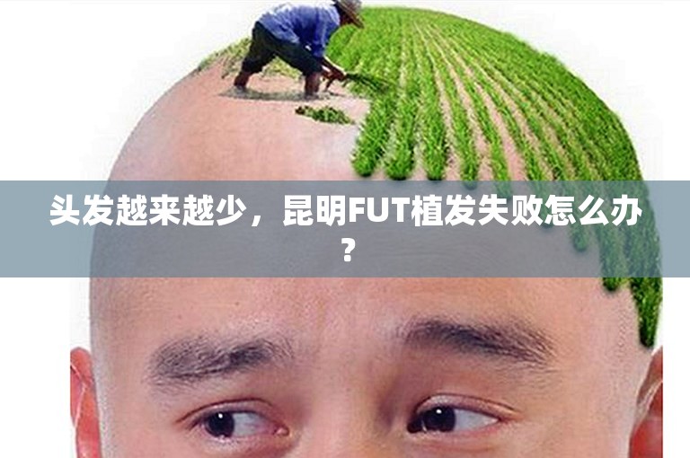 头发越来越少，昆明FUT植发失败怎么办？