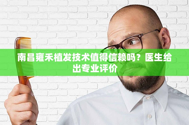 南昌雍禾植发技术值得信赖吗？医生给出专业评价