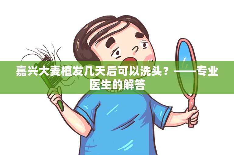 嘉兴大麦植发几天后可以洗头？——专业医生的解答