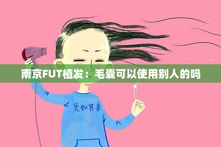 南京FUT植发：毛囊可以使用别人的吗