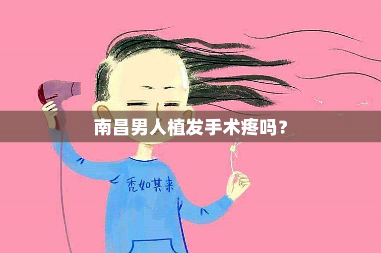 南昌男人植发手术疼吗？