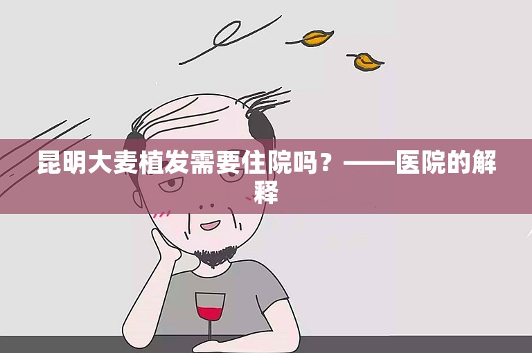 昆明大麦植发需要住院吗？——医院的解释