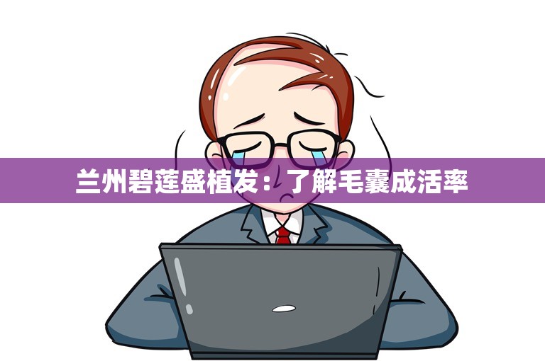  兰州碧莲盛植发：了解毛囊成活率 