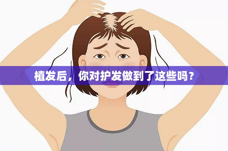 植发后，你对护发做到了这些吗？