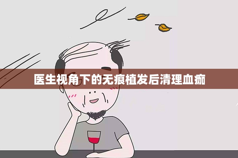 医生视角下的无痕植发后清理血痂