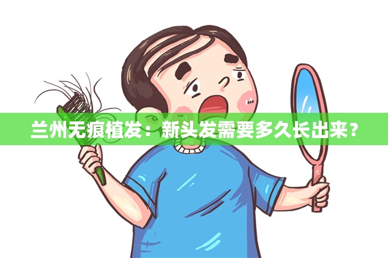 兰州无痕植发：新头发需要多久长出来？