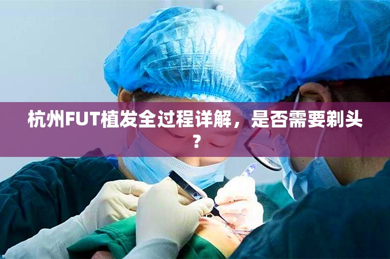 杭州FUT植发全过程详解，是否需要剃头？