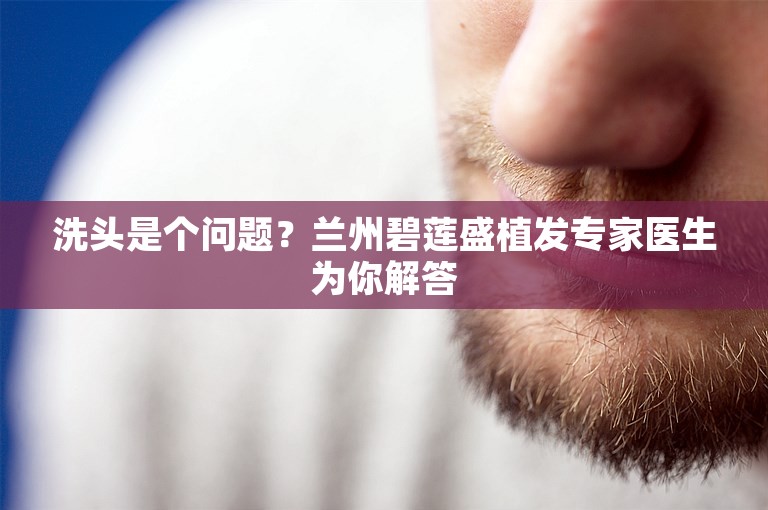 洗头是个问题？兰州碧莲盛植发专家医生为你解答