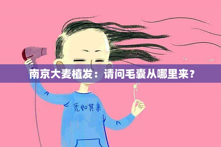  南京大麦植发：请问毛囊从哪里来？