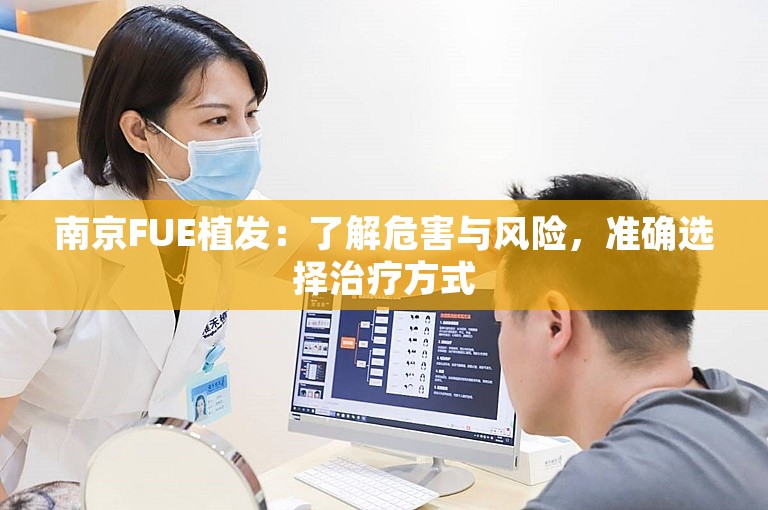 南京FUE植发：了解危害与风险，准确选择治疗方式