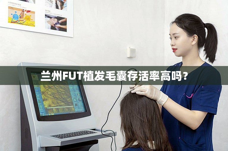 兰州FUT植发毛囊存活率高吗？