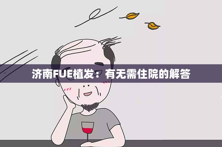 济南FUE植发：有无需住院的解答