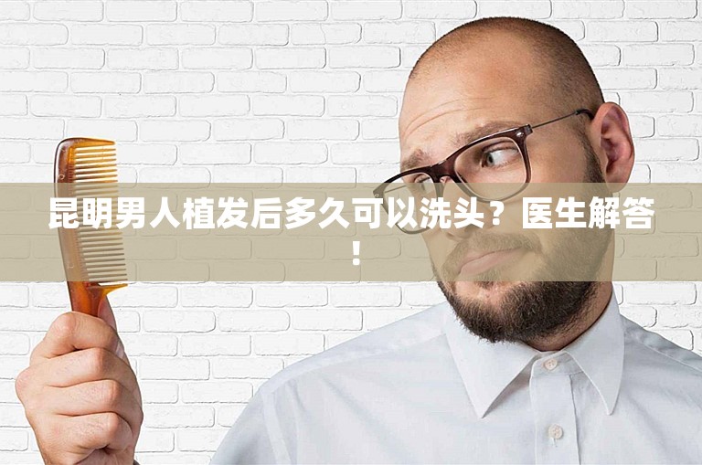 昆明男人植发后多久可以洗头？医生解答！