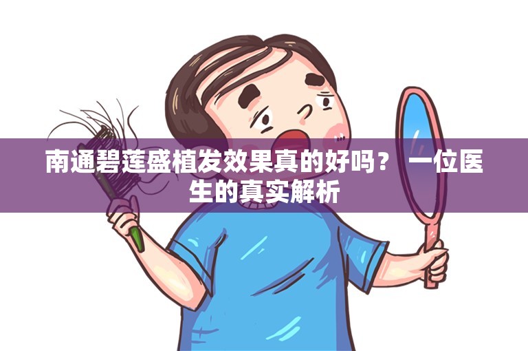 南通碧莲盛植发效果真的好吗？ 一位医生的真实解析